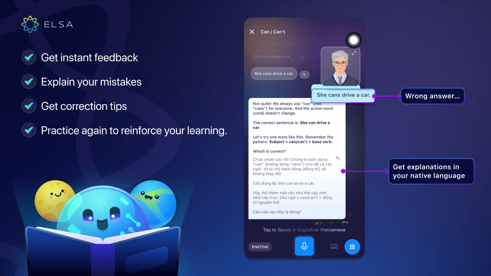 ELSA’s AI analyzes your performance, detects mistakes, and gives you instant, detailed feedback.